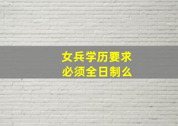 女兵学历要求 必须全日制么